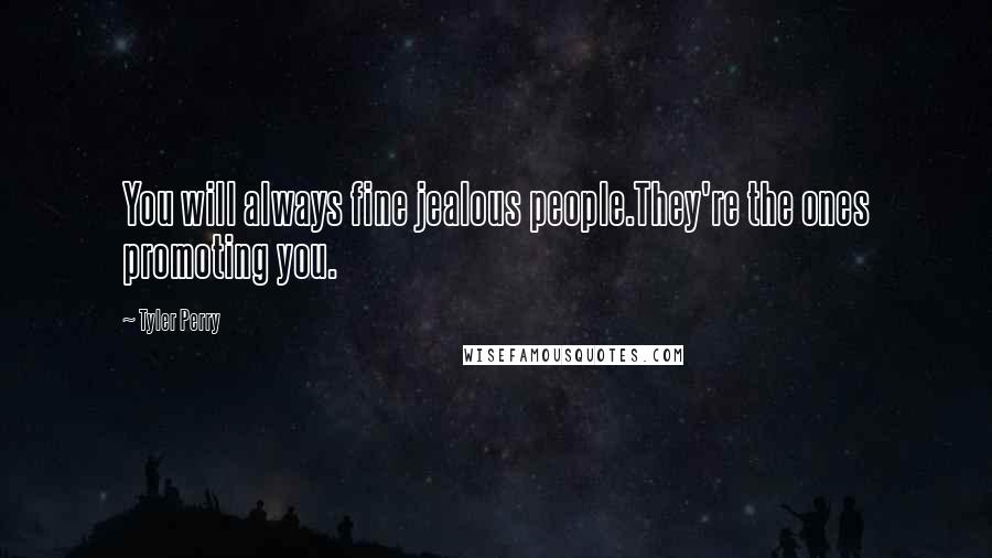 Tyler Perry Quotes: You will always fine jealous people.They're the ones promoting you.