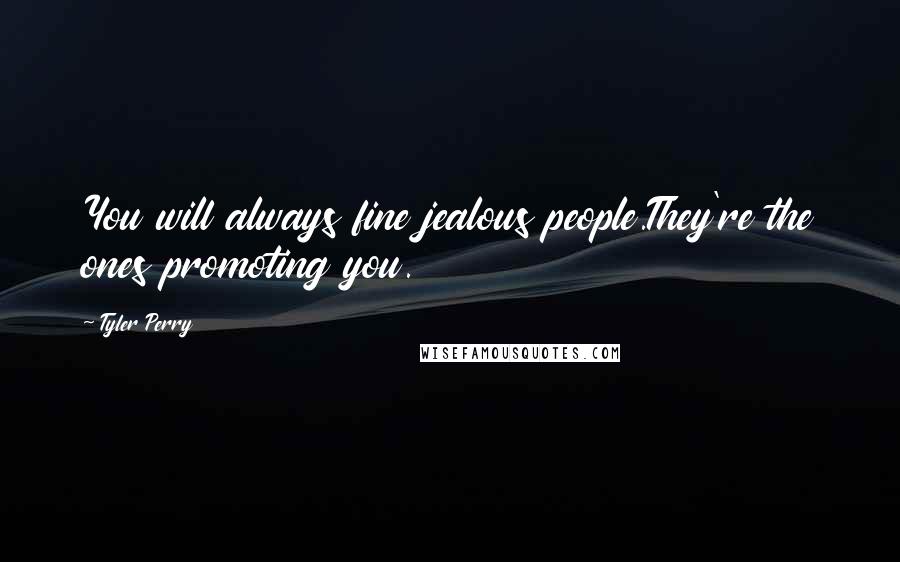 Tyler Perry Quotes: You will always fine jealous people.They're the ones promoting you.