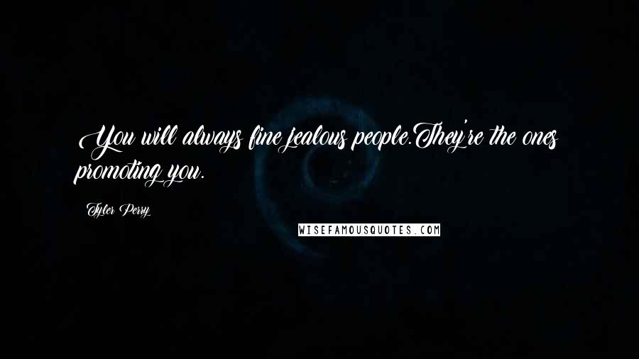 Tyler Perry Quotes: You will always fine jealous people.They're the ones promoting you.