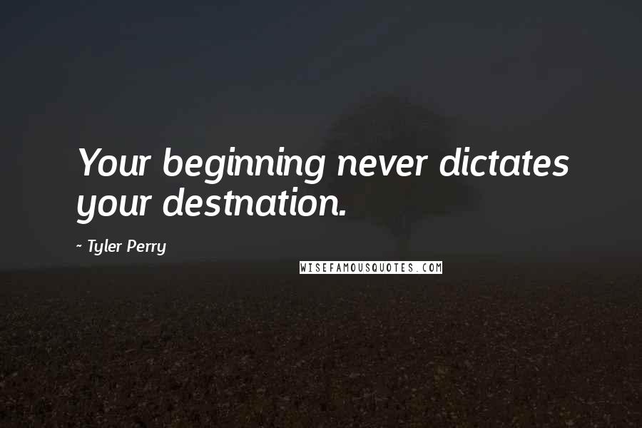 Tyler Perry Quotes: Your beginning never dictates your destnation.