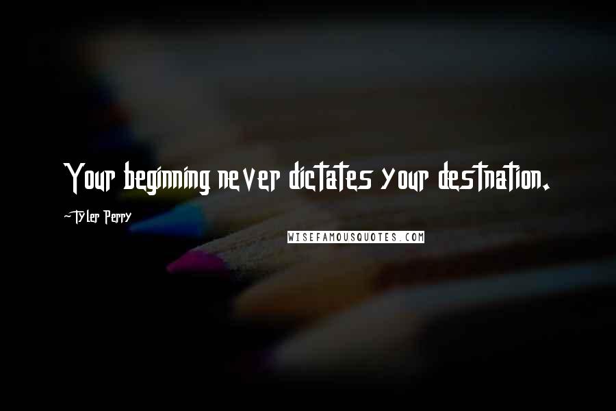 Tyler Perry Quotes: Your beginning never dictates your destnation.