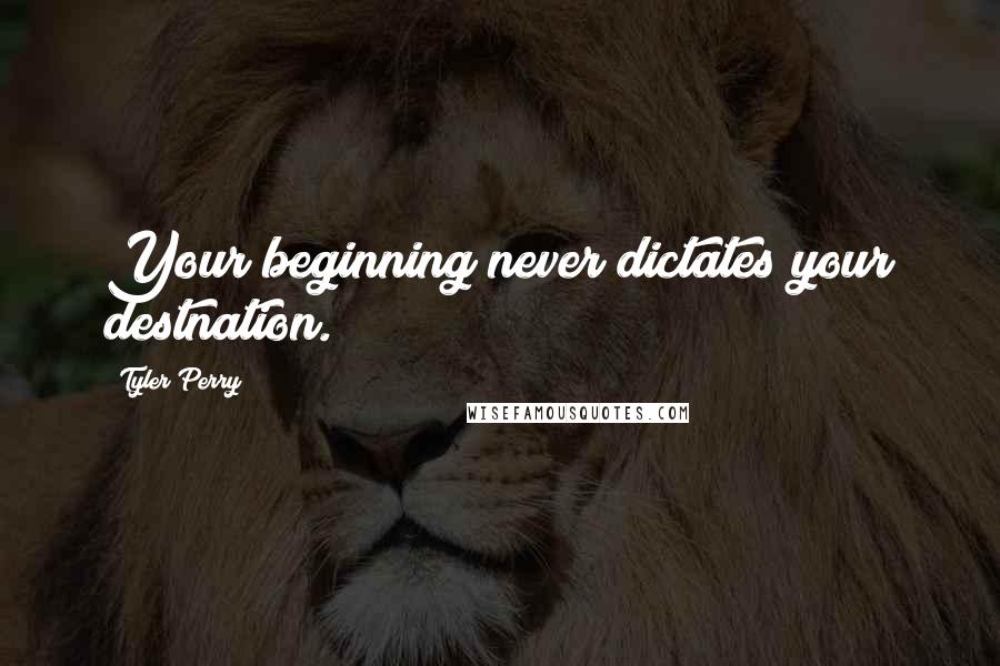 Tyler Perry Quotes: Your beginning never dictates your destnation.