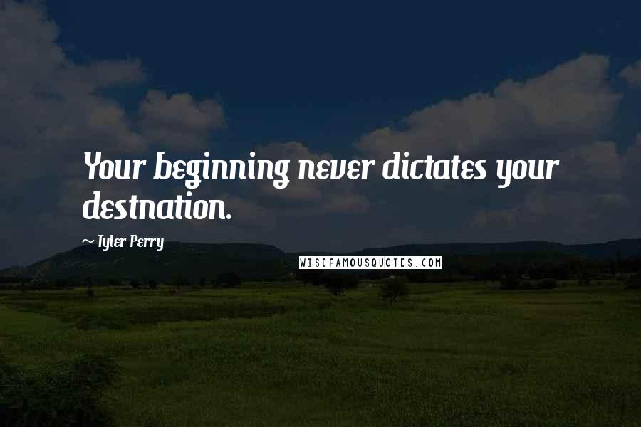 Tyler Perry Quotes: Your beginning never dictates your destnation.