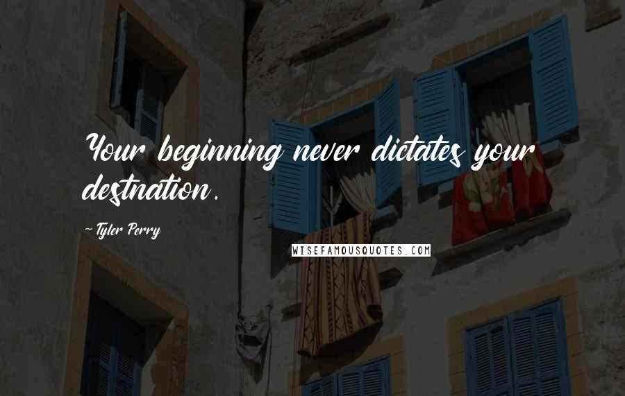 Tyler Perry Quotes: Your beginning never dictates your destnation.