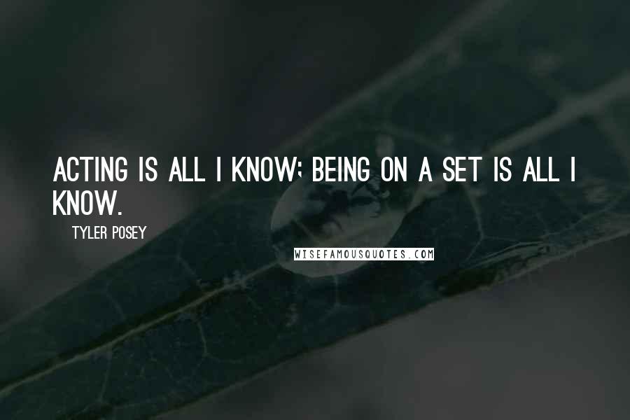 Tyler Posey Quotes: Acting is all I know; being on a set is all I know.