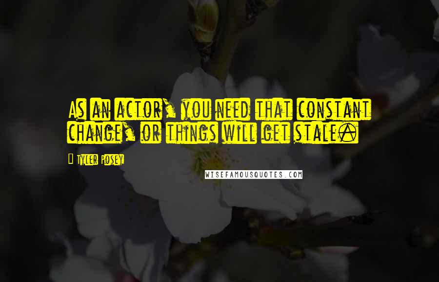 Tyler Posey Quotes: As an actor, you need that constant change, or things will get stale.