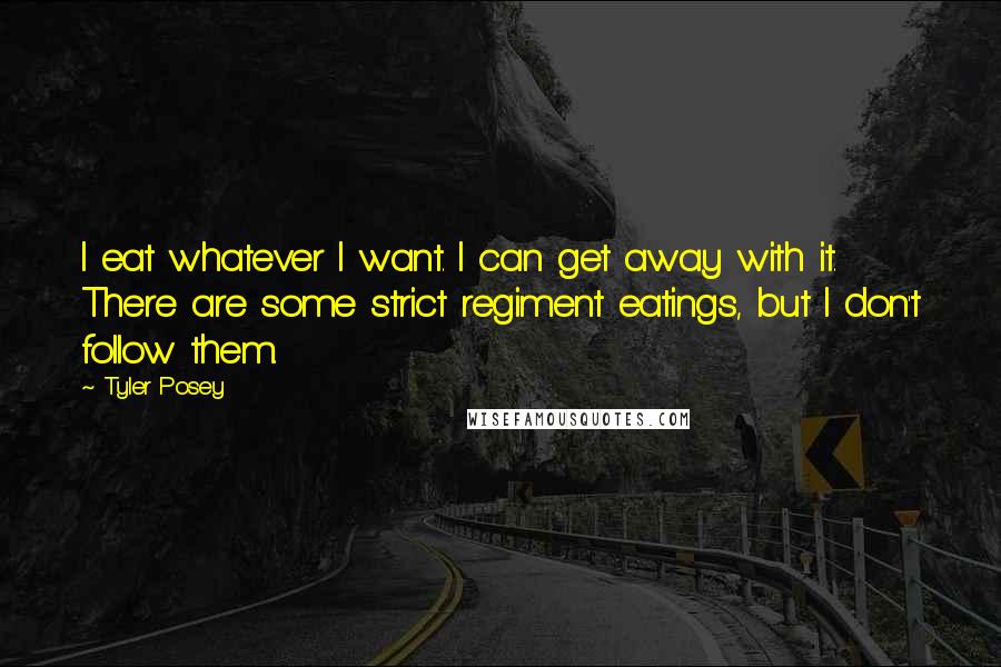 Tyler Posey Quotes: I eat whatever I want. I can get away with it. There are some strict regiment eatings, but I don't follow them.