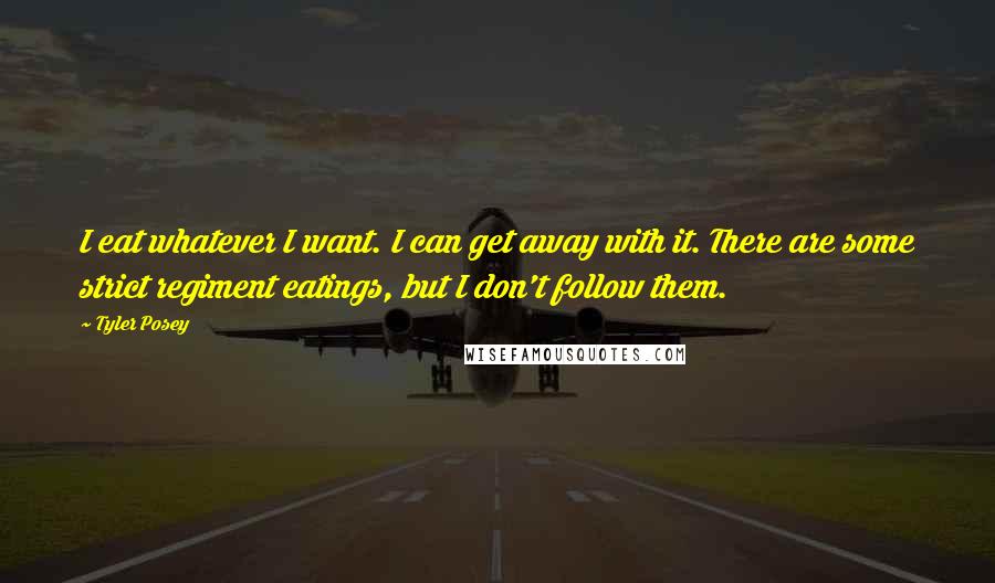 Tyler Posey Quotes: I eat whatever I want. I can get away with it. There are some strict regiment eatings, but I don't follow them.