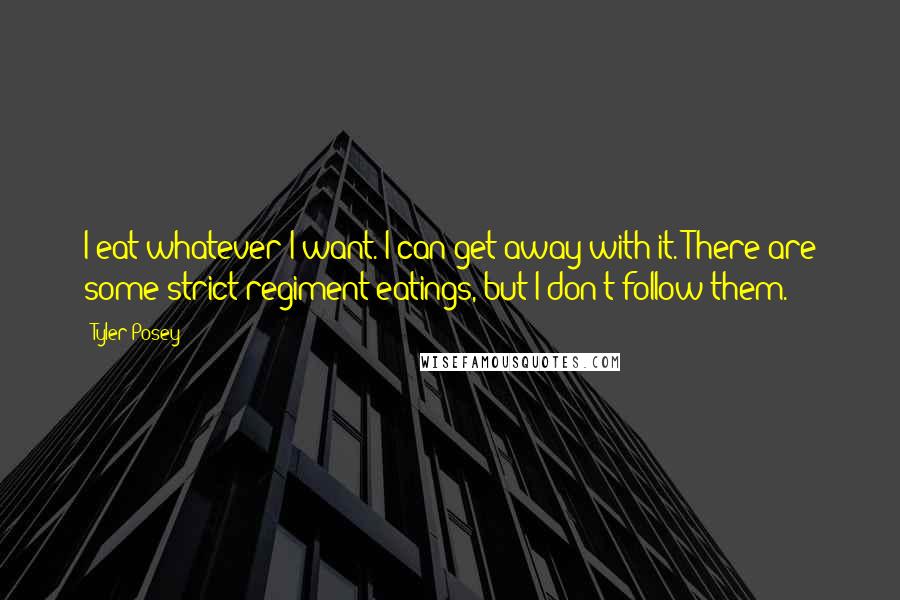 Tyler Posey Quotes: I eat whatever I want. I can get away with it. There are some strict regiment eatings, but I don't follow them.