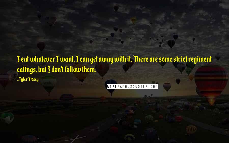 Tyler Posey Quotes: I eat whatever I want. I can get away with it. There are some strict regiment eatings, but I don't follow them.