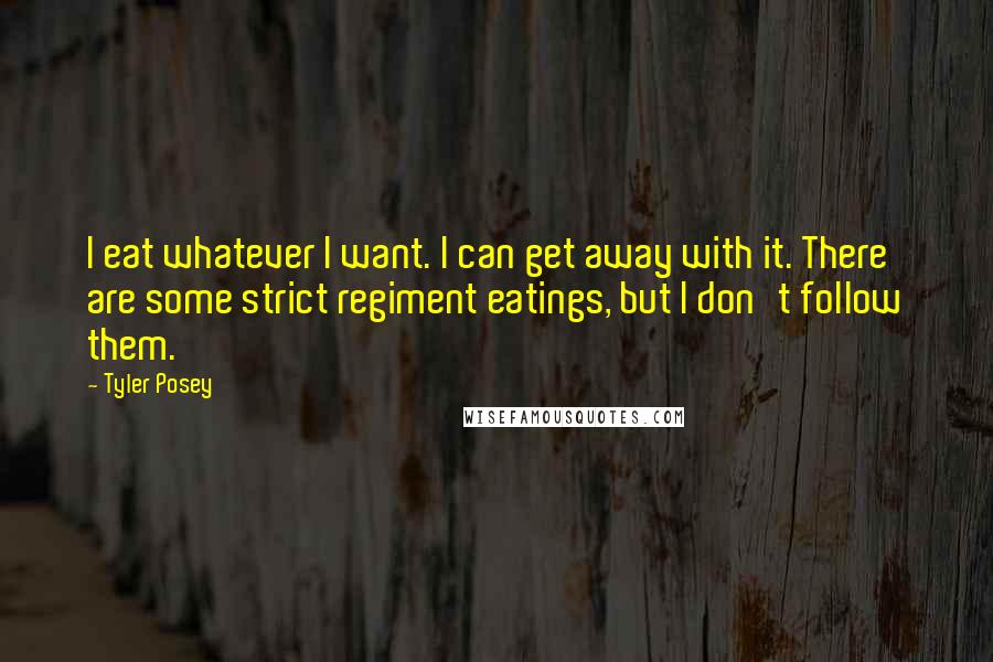 Tyler Posey Quotes: I eat whatever I want. I can get away with it. There are some strict regiment eatings, but I don't follow them.