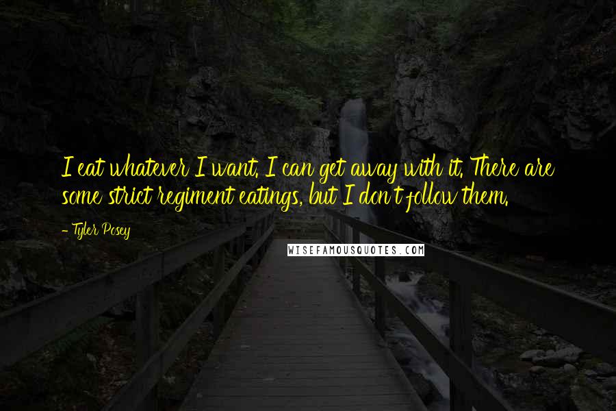 Tyler Posey Quotes: I eat whatever I want. I can get away with it. There are some strict regiment eatings, but I don't follow them.