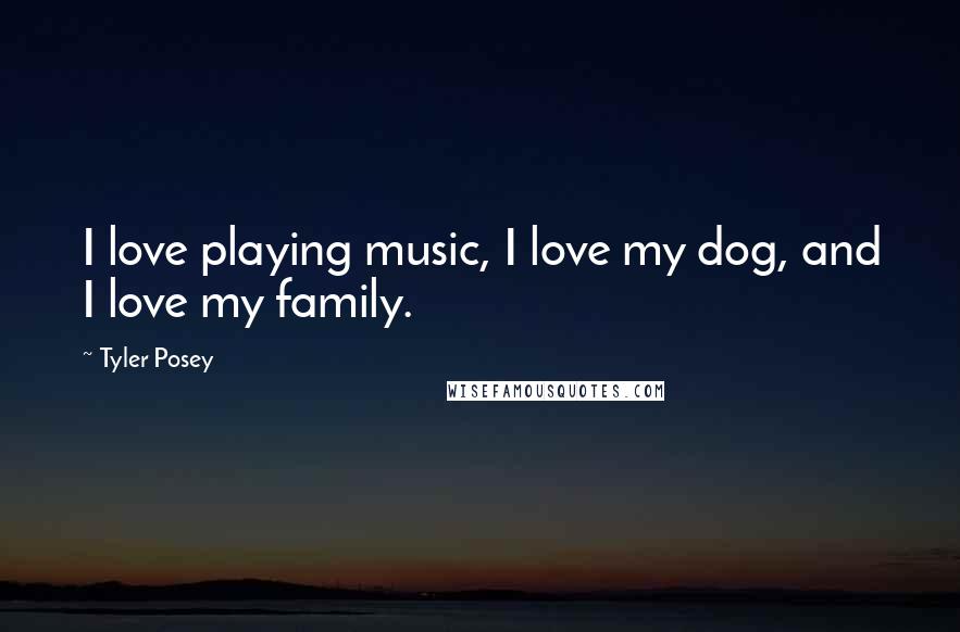 Tyler Posey Quotes: I love playing music, I love my dog, and I love my family.