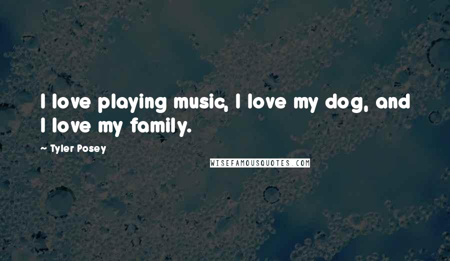 Tyler Posey Quotes: I love playing music, I love my dog, and I love my family.