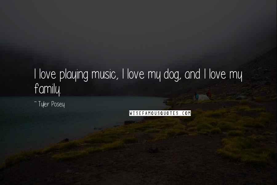 Tyler Posey Quotes: I love playing music, I love my dog, and I love my family.