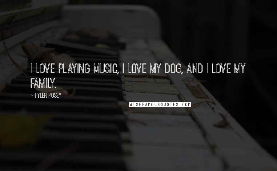 Tyler Posey Quotes: I love playing music, I love my dog, and I love my family.