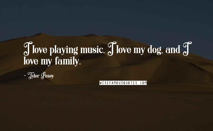 Tyler Posey Quotes: I love playing music, I love my dog, and I love my family.