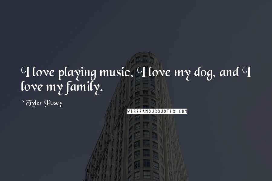 Tyler Posey Quotes: I love playing music, I love my dog, and I love my family.