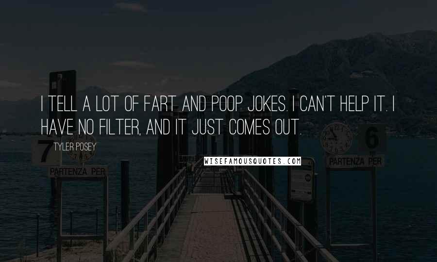 Tyler Posey Quotes: I tell a lot of fart and poop jokes. I can't help it. I have no filter, and it just comes out.