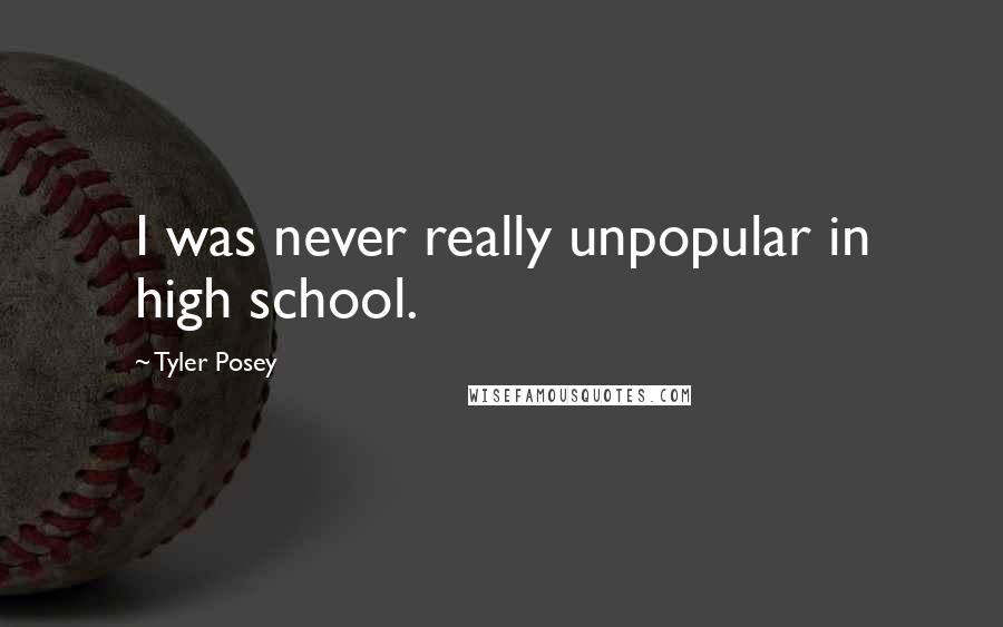 Tyler Posey Quotes: I was never really unpopular in high school.