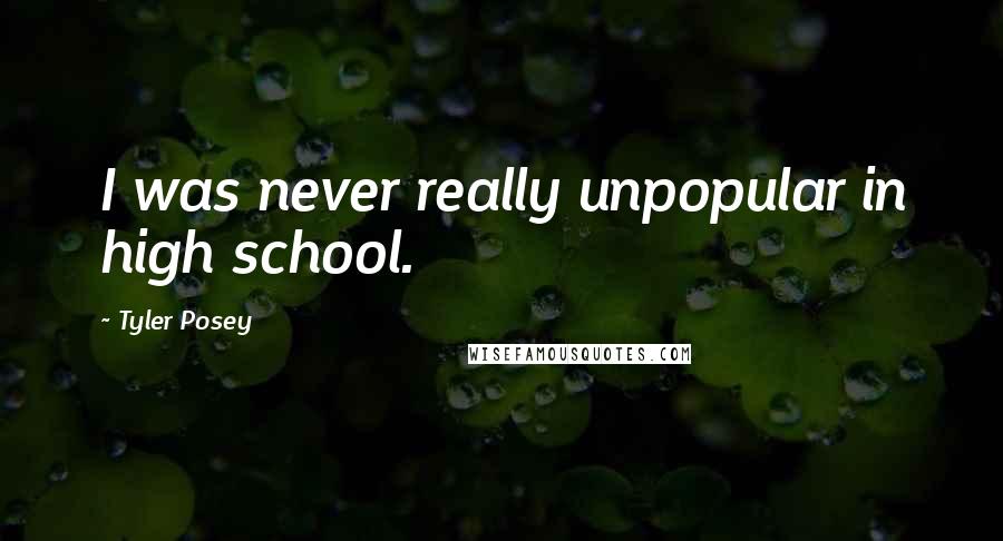 Tyler Posey Quotes: I was never really unpopular in high school.