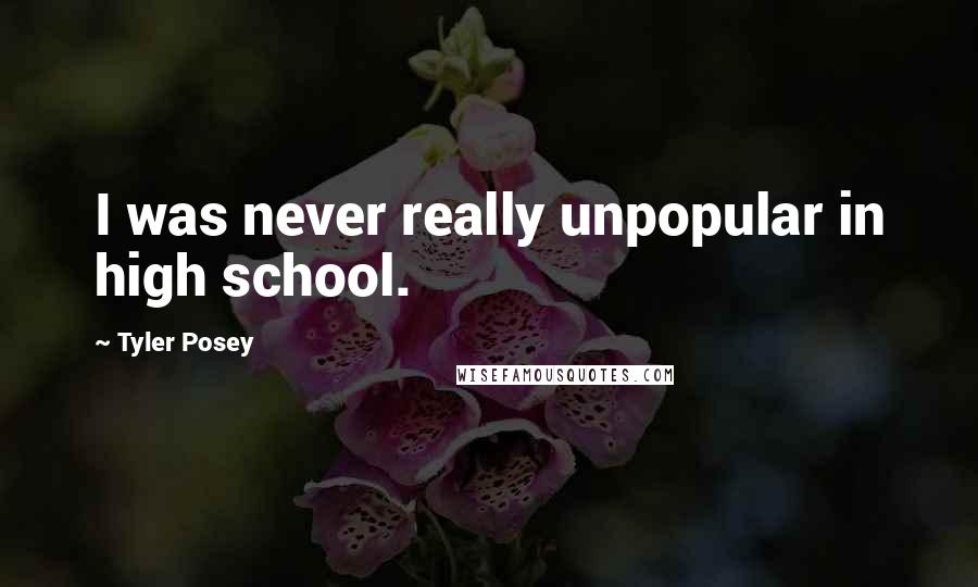 Tyler Posey Quotes: I was never really unpopular in high school.