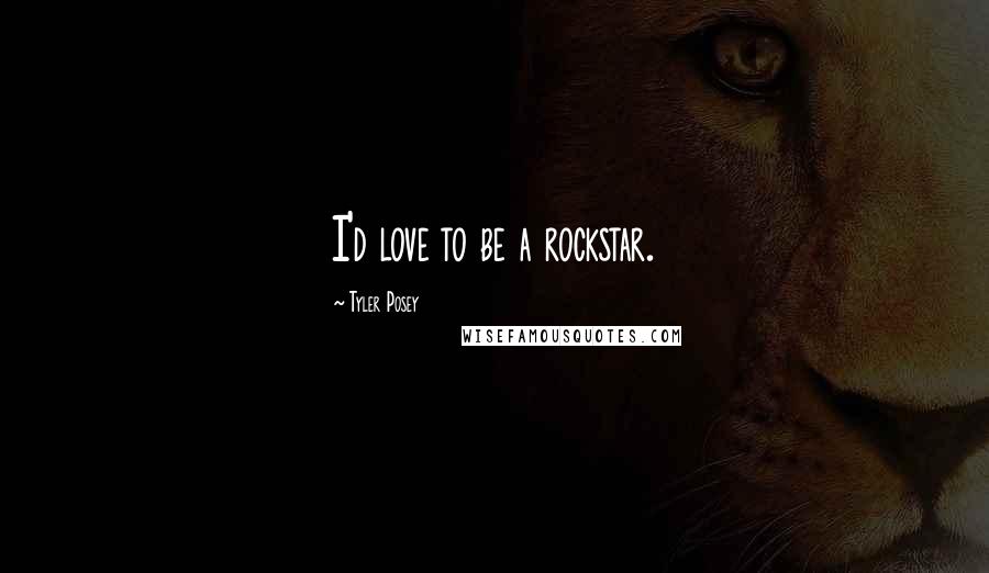 Tyler Posey Quotes: I'd love to be a rockstar.