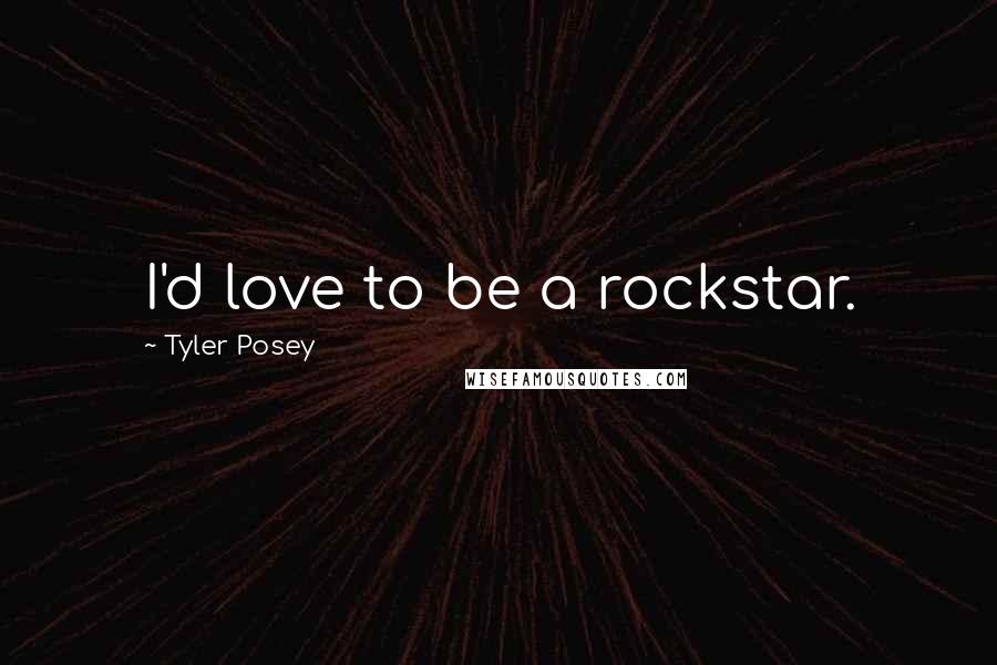 Tyler Posey Quotes: I'd love to be a rockstar.