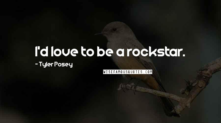 Tyler Posey Quotes: I'd love to be a rockstar.