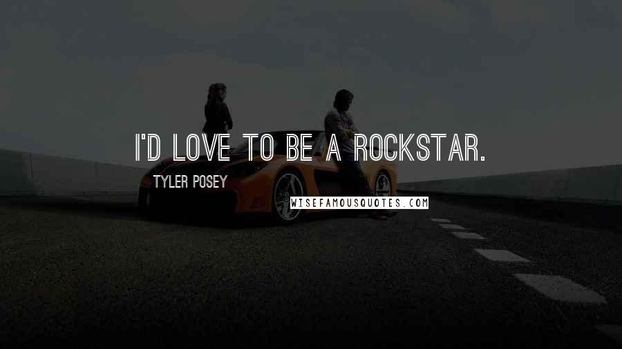 Tyler Posey Quotes: I'd love to be a rockstar.