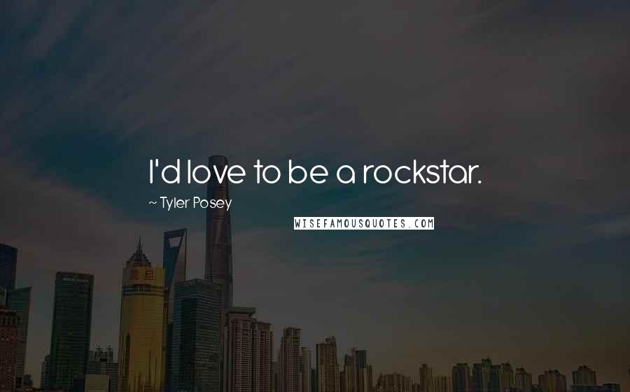 Tyler Posey Quotes: I'd love to be a rockstar.