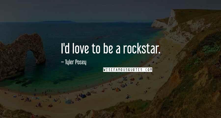 Tyler Posey Quotes: I'd love to be a rockstar.