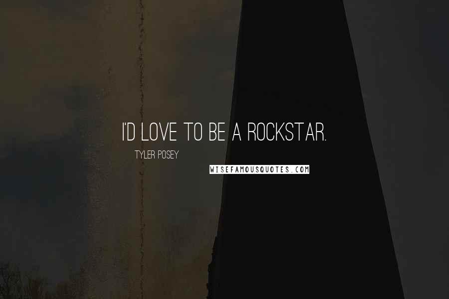 Tyler Posey Quotes: I'd love to be a rockstar.