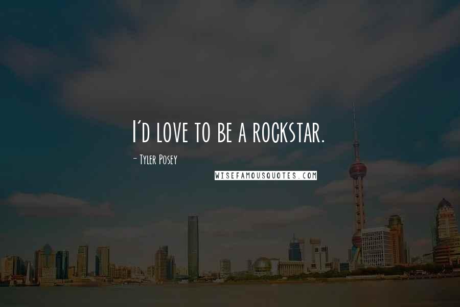 Tyler Posey Quotes: I'd love to be a rockstar.