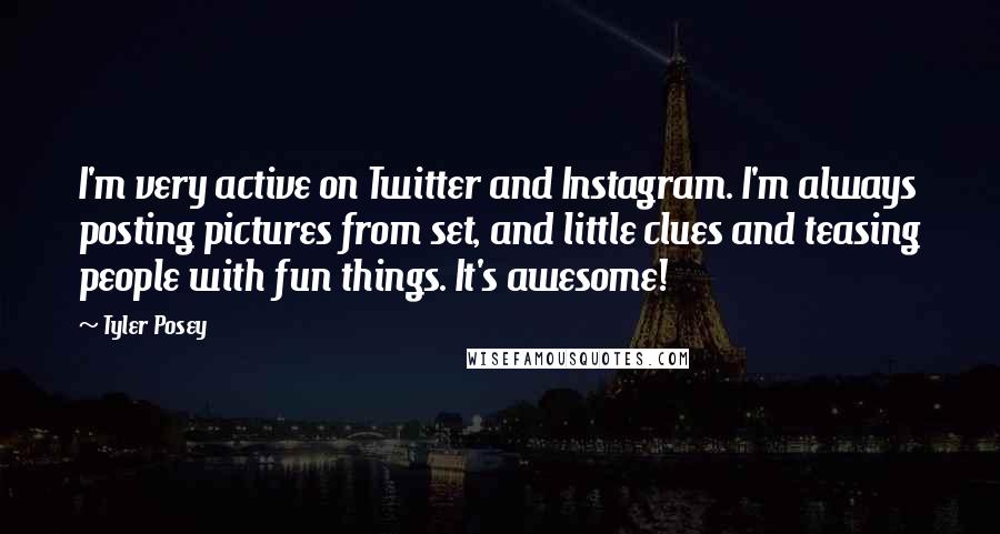 Tyler Posey Quotes: I'm very active on Twitter and Instagram. I'm always posting pictures from set, and little clues and teasing people with fun things. It's awesome!