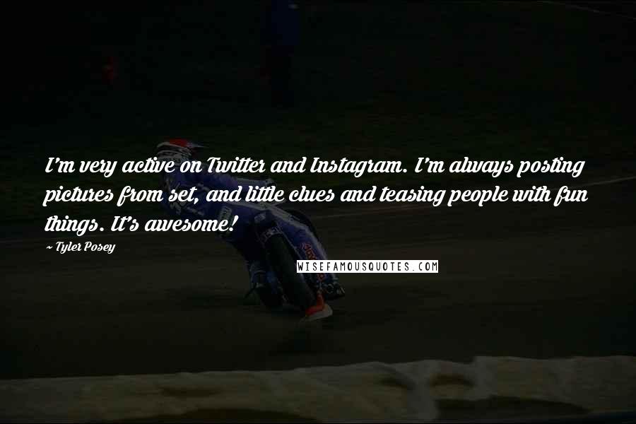 Tyler Posey Quotes: I'm very active on Twitter and Instagram. I'm always posting pictures from set, and little clues and teasing people with fun things. It's awesome!