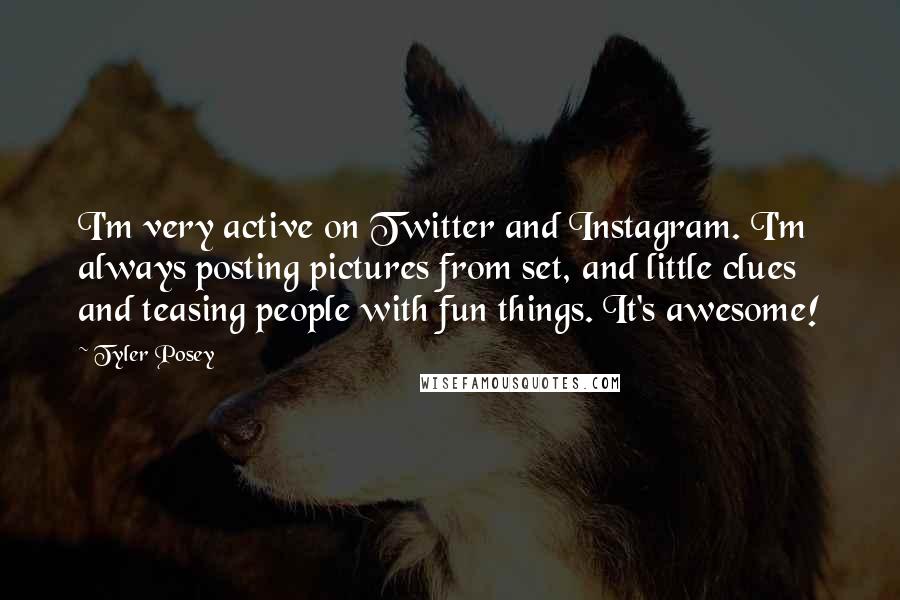 Tyler Posey Quotes: I'm very active on Twitter and Instagram. I'm always posting pictures from set, and little clues and teasing people with fun things. It's awesome!