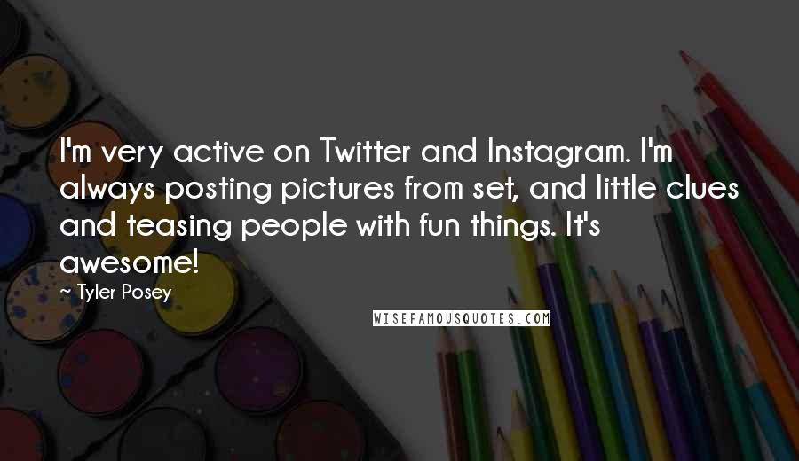 Tyler Posey Quotes: I'm very active on Twitter and Instagram. I'm always posting pictures from set, and little clues and teasing people with fun things. It's awesome!