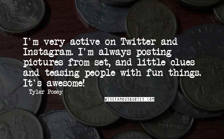 Tyler Posey Quotes: I'm very active on Twitter and Instagram. I'm always posting pictures from set, and little clues and teasing people with fun things. It's awesome!