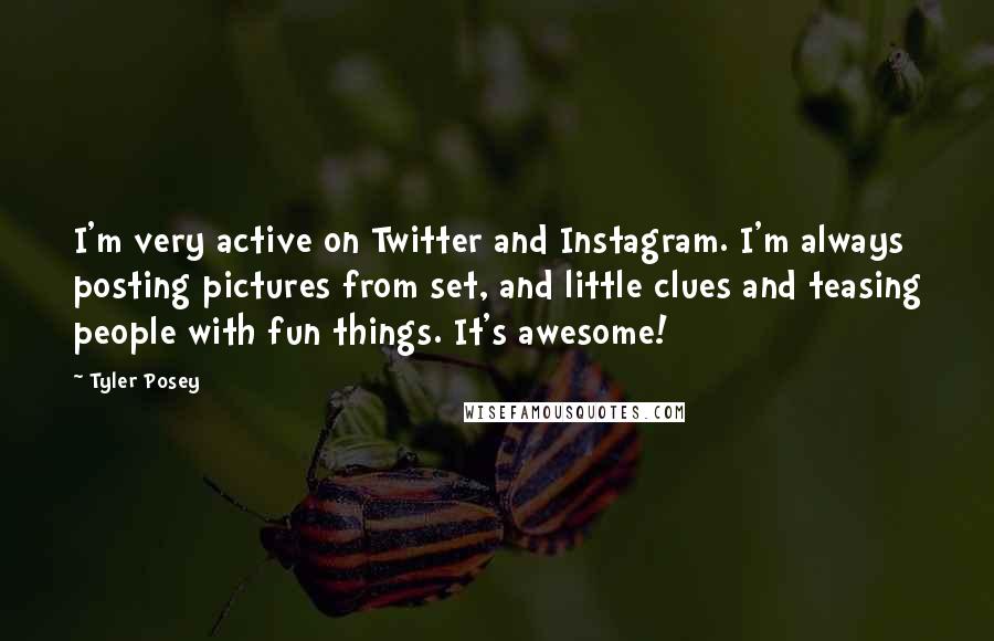 Tyler Posey Quotes: I'm very active on Twitter and Instagram. I'm always posting pictures from set, and little clues and teasing people with fun things. It's awesome!