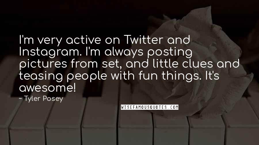 Tyler Posey Quotes: I'm very active on Twitter and Instagram. I'm always posting pictures from set, and little clues and teasing people with fun things. It's awesome!