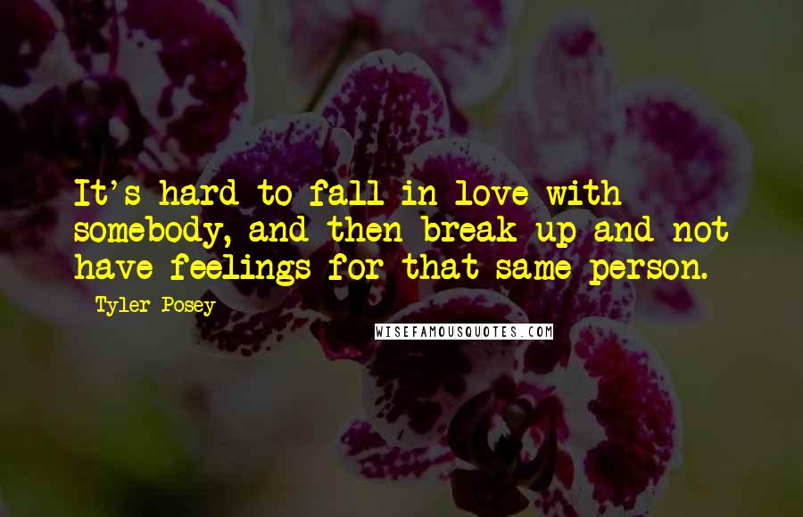 Tyler Posey Quotes: It's hard to fall in love with somebody, and then break up and not have feelings for that same person.