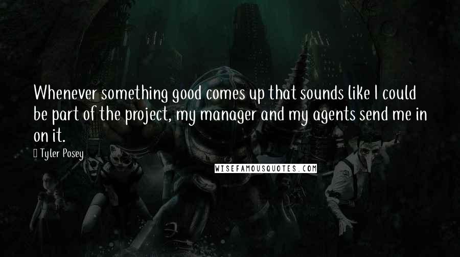 Tyler Posey Quotes: Whenever something good comes up that sounds like I could be part of the project, my manager and my agents send me in on it.