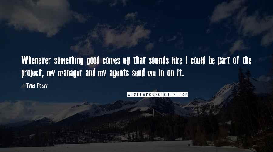 Tyler Posey Quotes: Whenever something good comes up that sounds like I could be part of the project, my manager and my agents send me in on it.