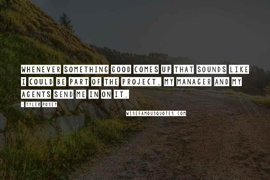 Tyler Posey Quotes: Whenever something good comes up that sounds like I could be part of the project, my manager and my agents send me in on it.