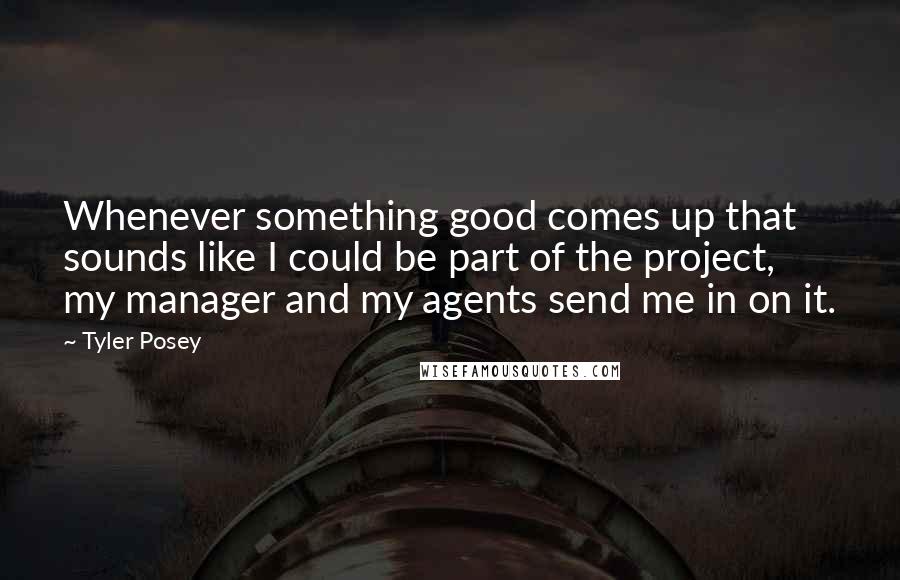 Tyler Posey Quotes: Whenever something good comes up that sounds like I could be part of the project, my manager and my agents send me in on it.