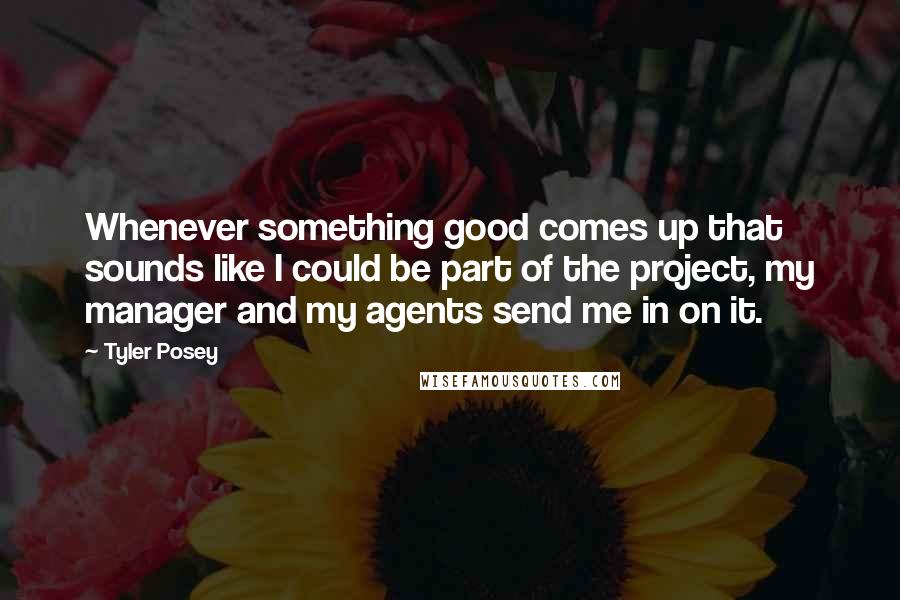 Tyler Posey Quotes: Whenever something good comes up that sounds like I could be part of the project, my manager and my agents send me in on it.