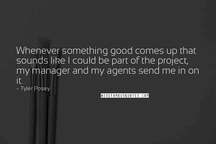 Tyler Posey Quotes: Whenever something good comes up that sounds like I could be part of the project, my manager and my agents send me in on it.