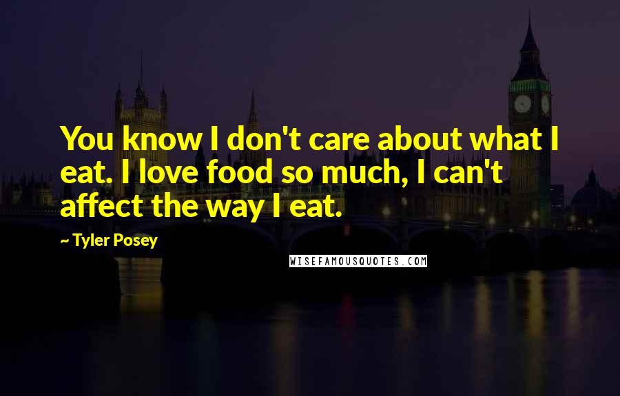 Tyler Posey Quotes: You know I don't care about what I eat. I love food so much, I can't affect the way I eat.