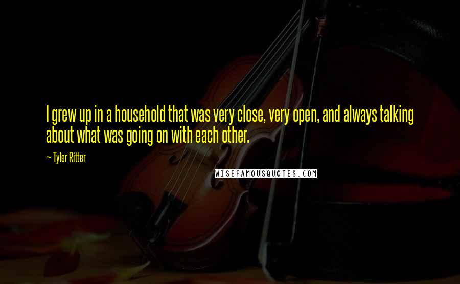 Tyler Ritter Quotes: I grew up in a household that was very close, very open, and always talking about what was going on with each other.